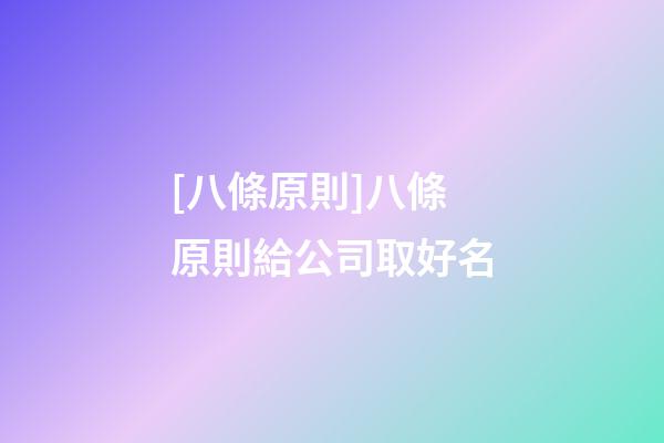 [八條原則]八條原則給公司取好名-第1張-公司起名-玄機派